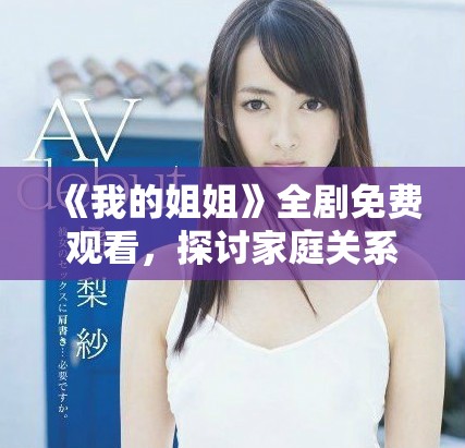 《我的姐姐》全剧免费观看，探讨家庭关系与成长故事的青春剧集