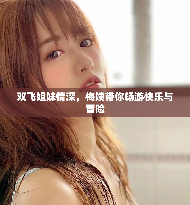 双飞姐妹情深，梅姨带你畅游快乐与冒险