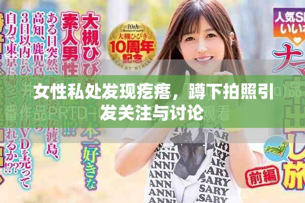 女性私处发现疙瘩，蹲下拍照引发关注与讨论