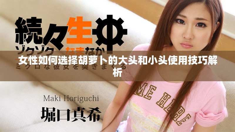 女性如何选择胡萝卜的大头和小头使用技巧解析