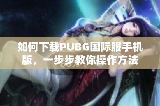 如何下载PUBG国际服手机版，一步步教你操作方法