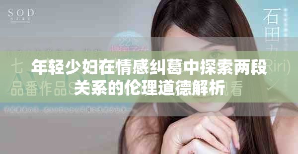 年轻少妇在情感纠葛中探索两段关系的伦理道德解析