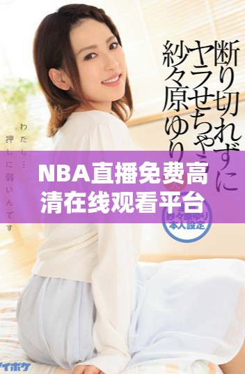 NBA直播免费高清在线观看平台推荐与观看指南
