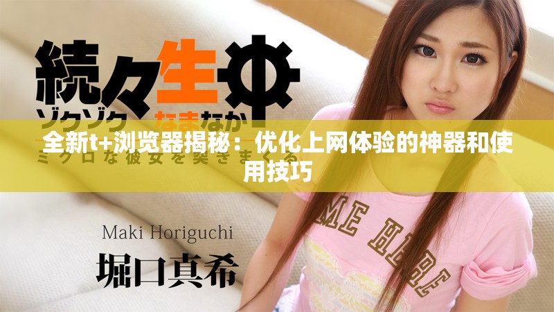 全新t+浏览器揭秘：优化上网体验的神器和使用技巧