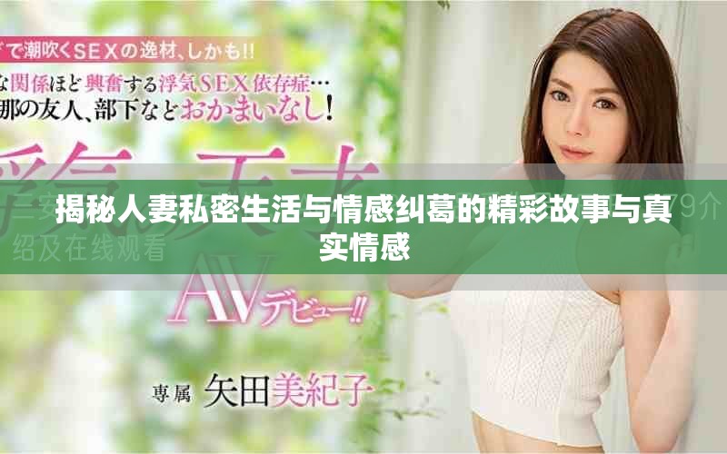 揭秘人妻私密生活与情感纠葛的精彩故事与真实情感