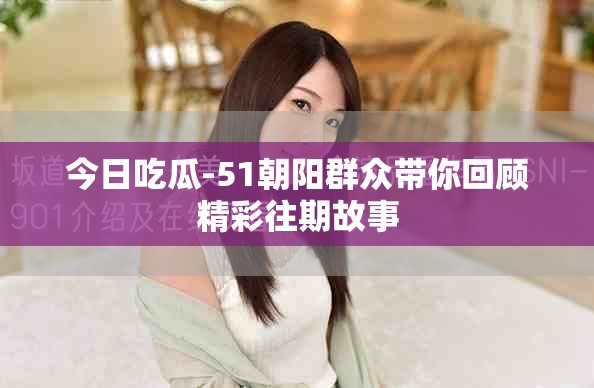 今日吃瓜-51朝阳群众带你回顾精彩往期故事