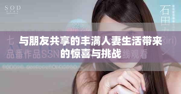 与朋友共享的丰满人妻生活带来的惊喜与挑战