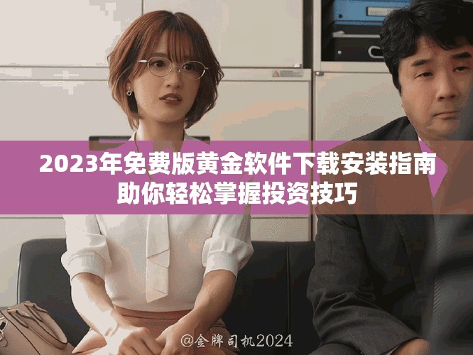 2023年免费版黄金软件下载安装指南助你轻松掌握投资技巧