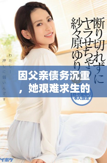 因父亲债务沉重，她艰难求生的爱情与奋斗之路