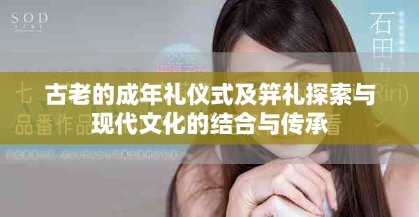 古老的成年礼仪式及笄礼探索与现代文化的结合与传承
