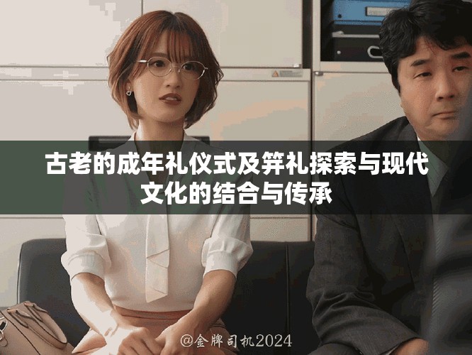 古老的成年礼仪式及笄礼探索与现代文化的结合与传承