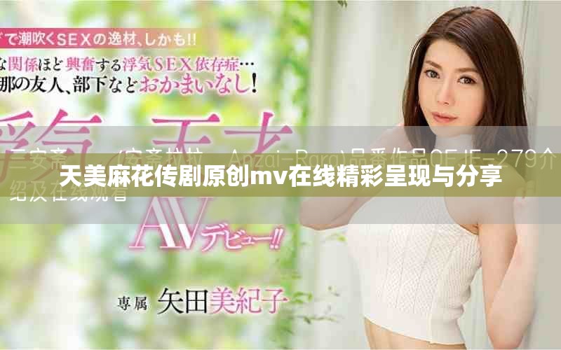 天美麻花传剧原创mv在线精彩呈现与分享