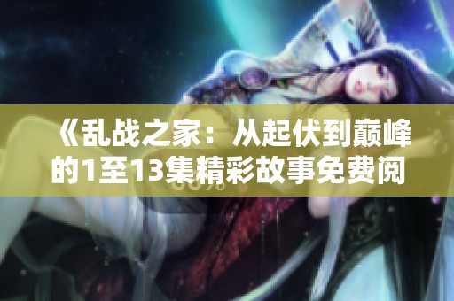 《乱战之家：从起伏到巅峰的1至13集精彩故事免费阅读》