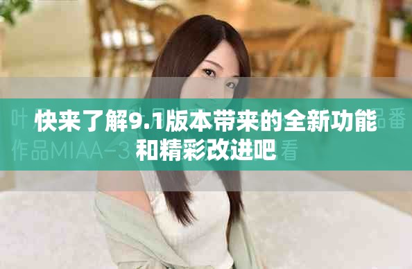 快来了解9.1版本带来的全新功能和精彩改进吧