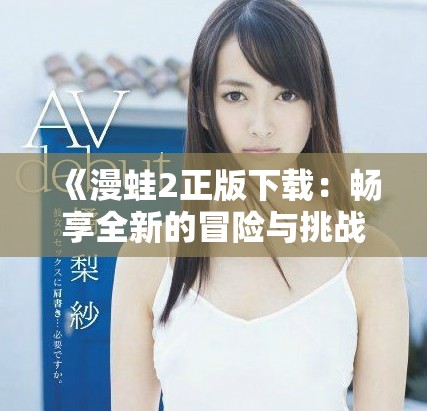 《漫蛙2正版下载：畅享全新的冒险与挑战体验》