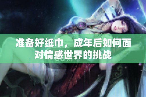 准备好纸巾，成年后如何面对情感世界的挑战