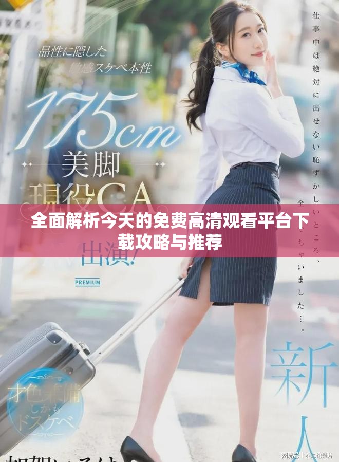全面解析今天的免费高清观看平台下载攻略与推荐