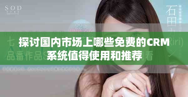探讨国内市场上哪些免费的CRM系统值得使用和推荐