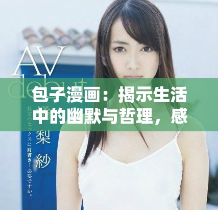 包子漫画：揭示生活中的幽默与哲理，感人故事温暖人心