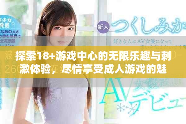 探索18+游戏中心的无限乐趣与刺激体验，尽情享受成人游戏的魅力