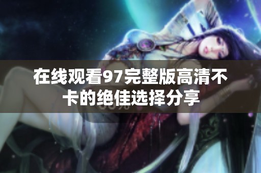 在线观看97完整版高清不卡的绝佳选择分享