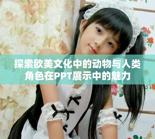 探索欧美文化中的动物与人类角色在PPT展示中的魅力