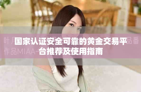 国家认证安全可靠的黄金交易平台推荐及使用指南