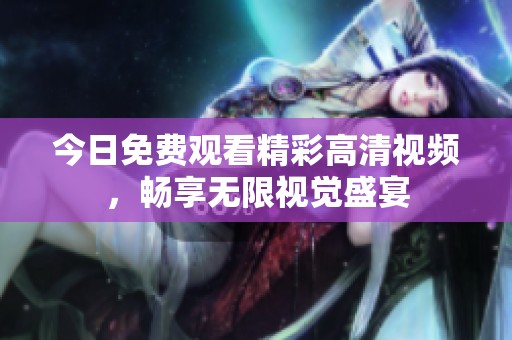 今日免费观看精彩高清视频，畅享无限视觉盛宴