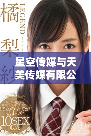 星空传媒与天美传媒有限公司携手拓展影视行业新格局