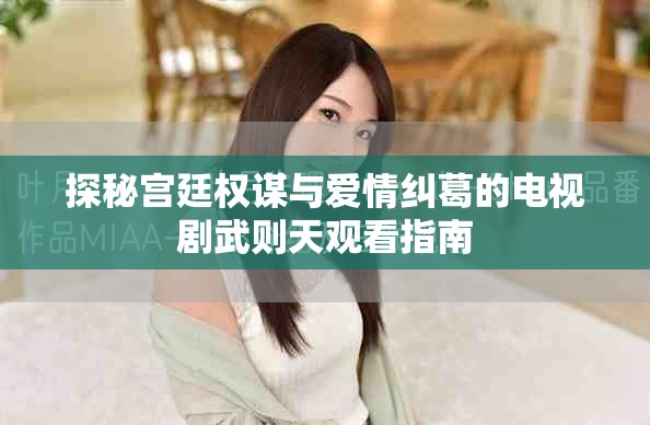 探秘宫廷权谋与爱情纠葛的电视剧武则天观看指南