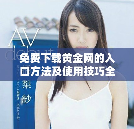 免费下载黄金网的入口方法及使用技巧全解析