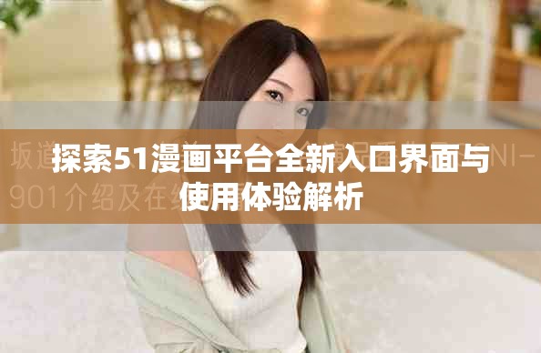 探索51漫画平台全新入口界面与使用体验解析