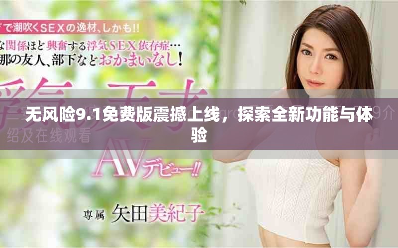 无风险9.1免费版震撼上线，探索全新功能与体验