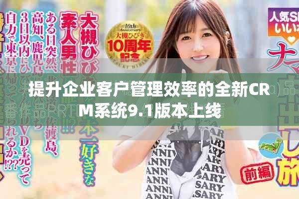 提升企业客户管理效率的全新CRM系统9.1版本上线