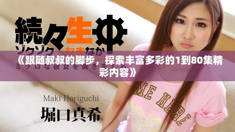 《跟随叔叔的脚步，探索丰富多彩的1到80集精彩内容》