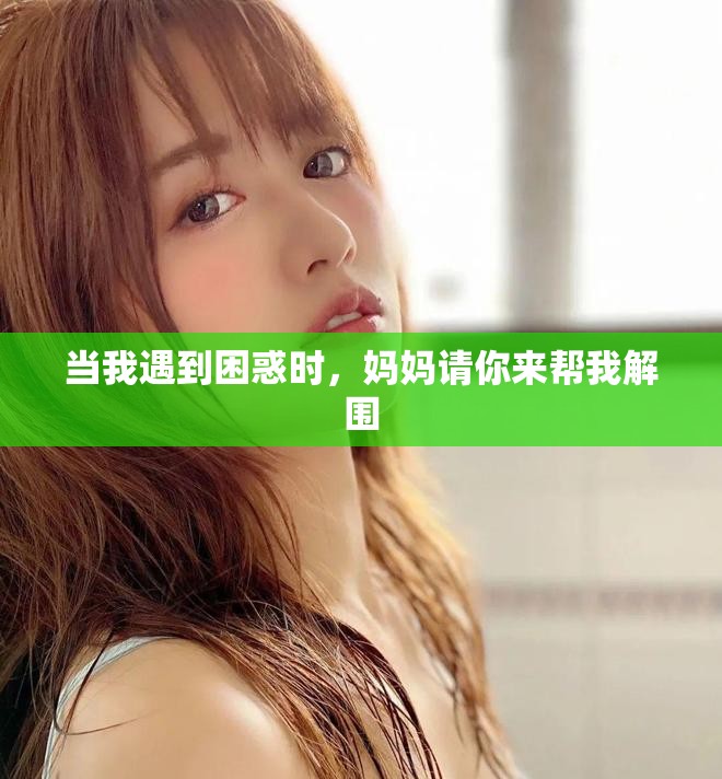 当我遇到困惑时，妈妈请你来帮我解围