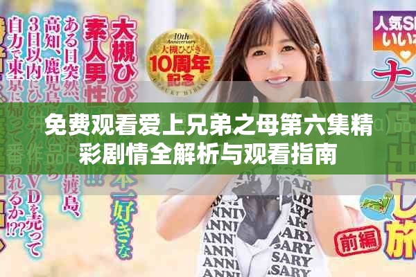 免费观看爱上兄弟之母第六集精彩剧情全解析与观看指南