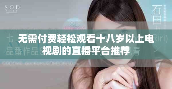 无需付费轻松观看十八岁以上电视剧的直播平台推荐