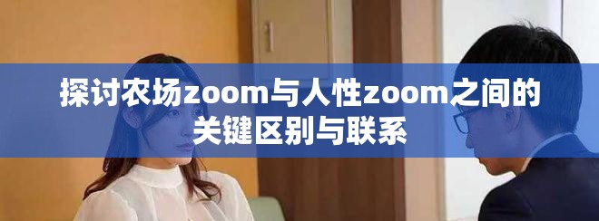 探讨农场zoom与人性zoom之间的关键区别与联系