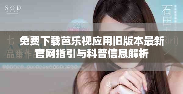 免费下载芭乐视应用旧版本最新官网指引与科普信息解析