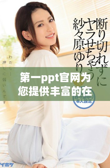第一ppt官网为您提供丰富的在线演示制作工具和资源
