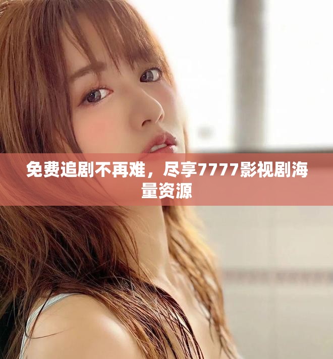 免费追剧不再难，尽享7777影视剧海量资源