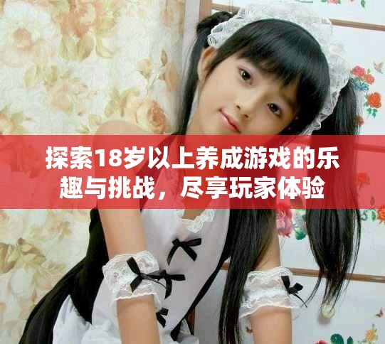 探索18岁以上养成游戏的乐趣与挑战，尽享玩家体验