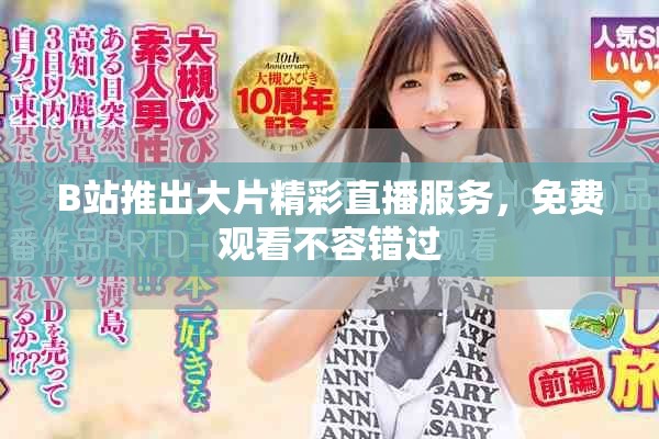 B站推出大片精彩直播服务，免费观看不容错过