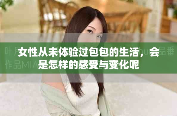 女性从未体验过包包的生活，会是怎样的感受与变化呢