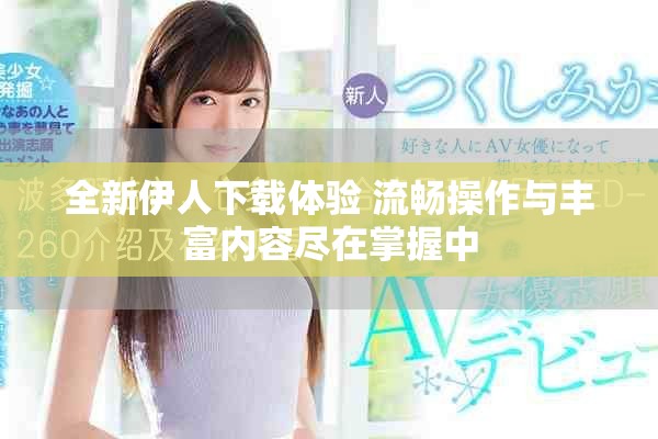 全新伊人下载体验 流畅操作与丰富内容尽在掌握中