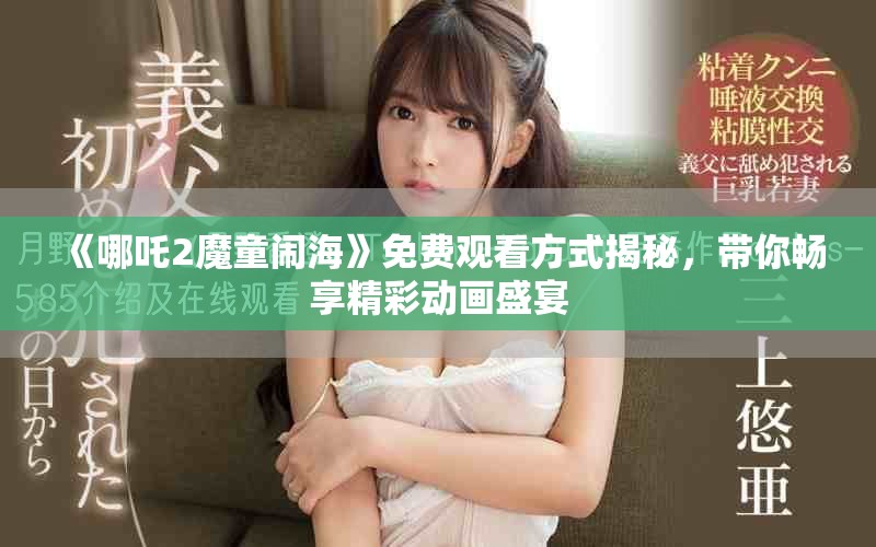 《哪吒2魔童闹海》免费观看方式揭秘，带你畅享精彩动画盛宴
