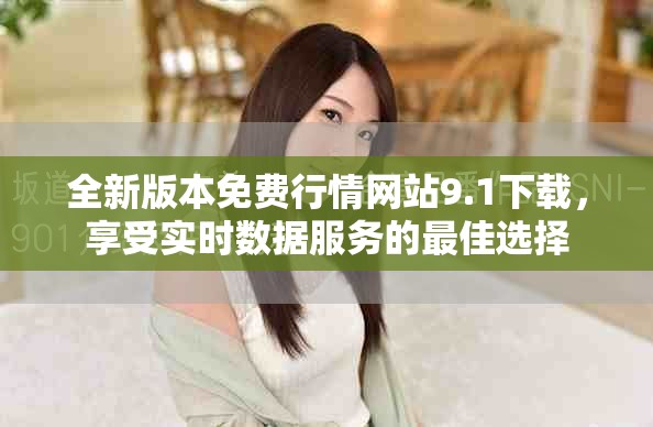 全新版本免费行情网站9.1下载，享受实时数据服务的最佳选择