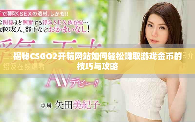 揭秘CSGO2开箱网站如何轻松赚取游戏金币的技巧与攻略
