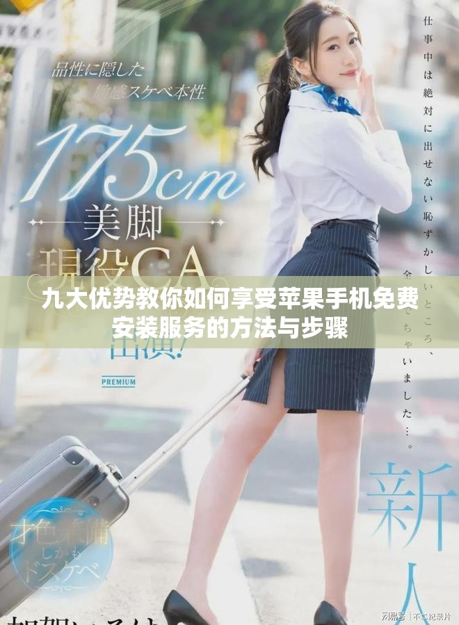 九大优势教你如何享受苹果手机免费安装服务的方法与步骤